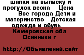 шапки на выписку и прогулок весна  › Цена ­ 500 - Все города Дети и материнство » Детская одежда и обувь   . Кемеровская обл.,Осинники г.